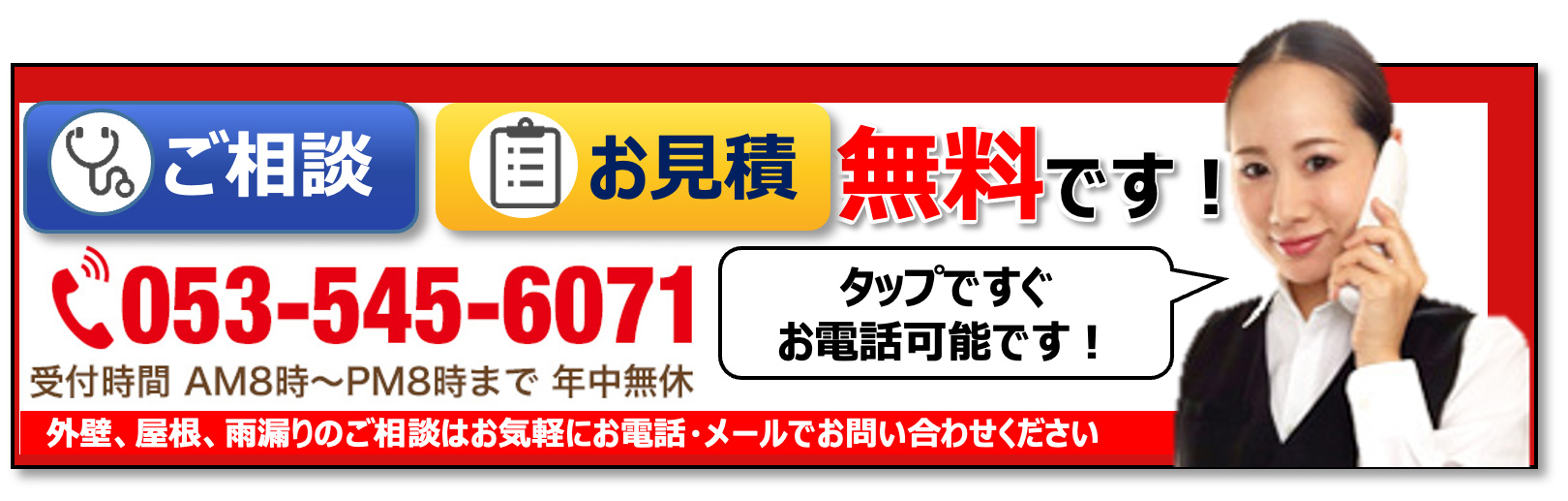 ご相談・見積り・診断は無料です!!まずはお気軽にお問い合わせください!電話番号 053-545-6071 営業時間 8:00〜20:00(年中無休)